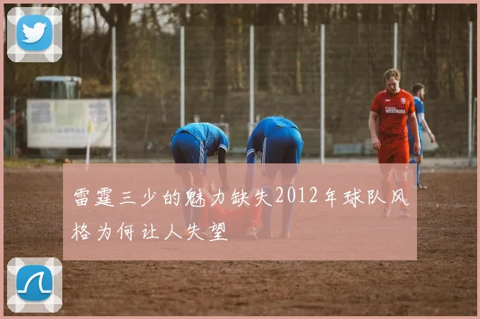 雷霆三少的魅力缺失2012年球队风格为何让人失望