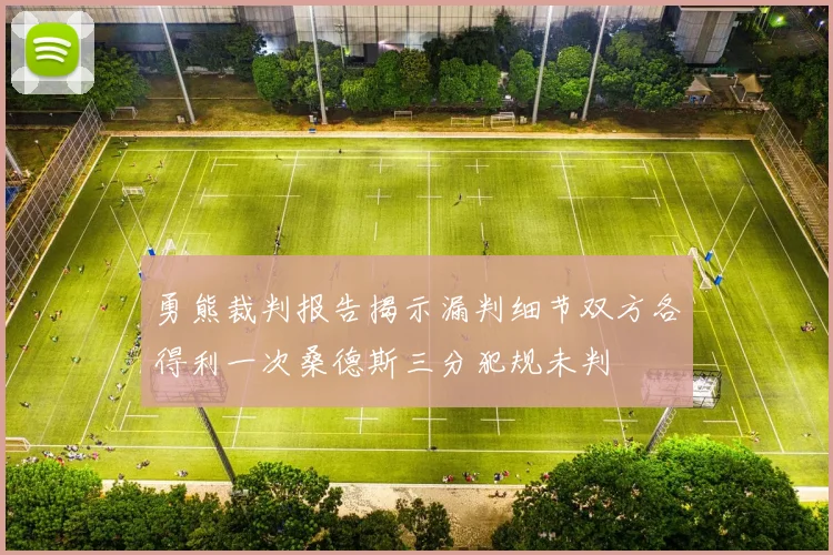 勇熊裁判报告揭示漏判细节双方各得利一次桑德斯三分犯规未判