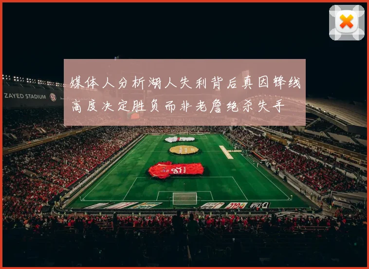 媒体人分析湖人失利背后真因锋线高度决定胜负而非老詹绝杀失手