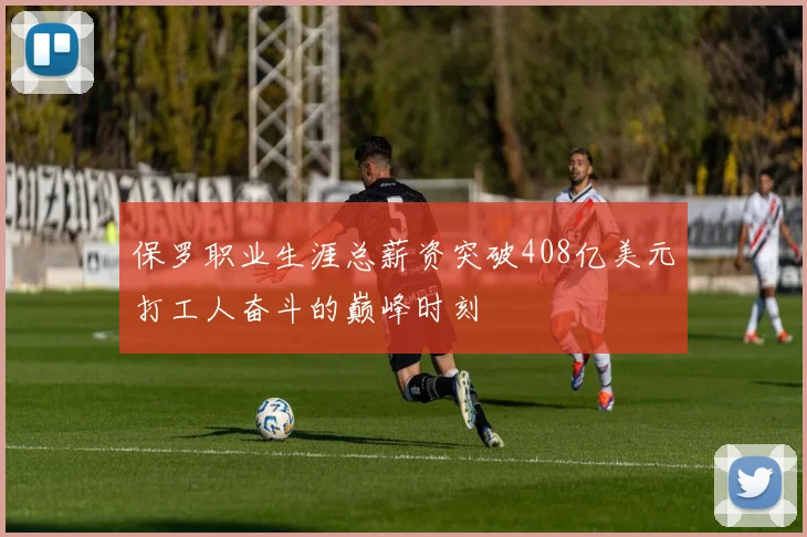 保罗职业生涯总薪资突破408亿美元打工人奋斗的巅峰时刻