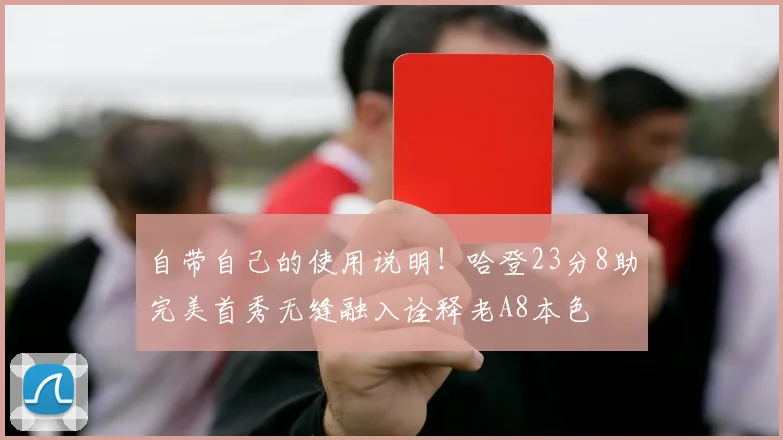 自带自己的使用说明！哈登23分8助完美首秀无缝融入诠释老A8本色