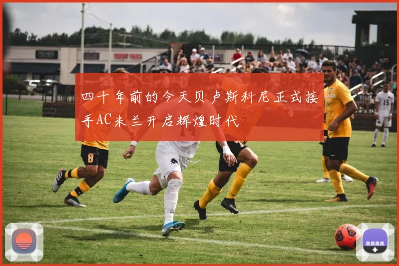 四十年前的今天贝卢斯科尼正式接手AC米兰开启辉煌时代