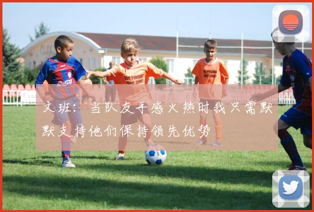 文班：当队友手感火热时我只需默默支持他们保持领先优势