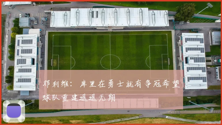 邓利维：库里在勇士就有争冠希望球队重建遥遥无期