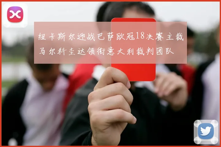 纽卡斯尔迎战巴萨欧冠18决赛主裁马尔科圭达领衔意大利裁判团队