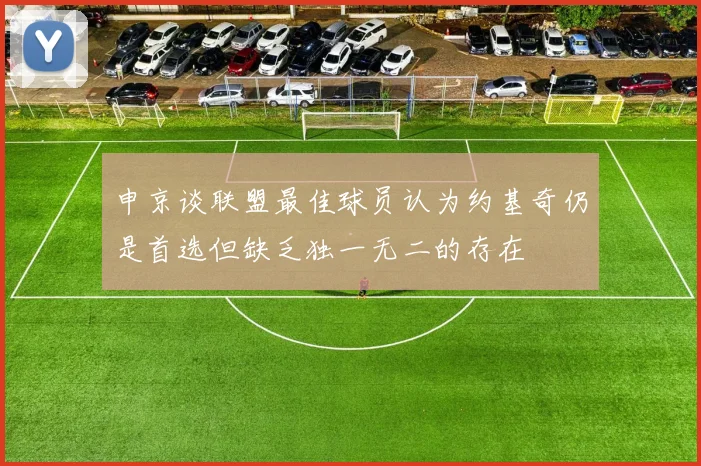 申京谈联盟最佳球员认为约基奇仍是首选但缺乏独一无二的存在