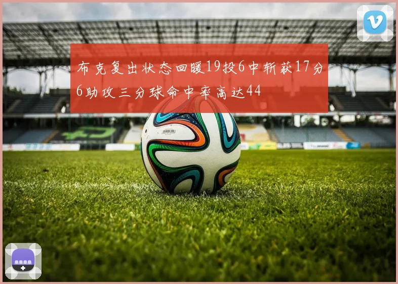 布克复出状态回暖19投6中斩获17分6助攻三分球命中率高达44