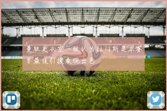 曼联更衣室一致认为拉门斯是本赛季最佳引援表现出色