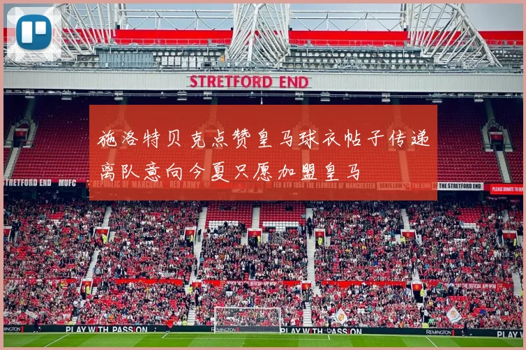 施洛特贝克点赞皇马球衣帖子传递离队意向今夏只愿加盟皇马