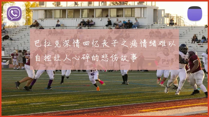 巴拉克深情回忆丧子之痛情绪难以自控让人心碎的悲伤故事