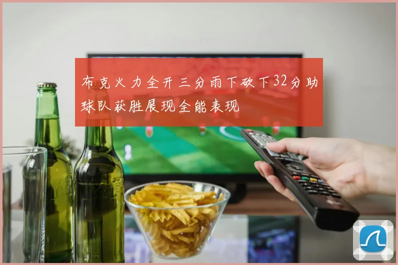 布克火力全开三分雨下砍下32分助球队获胜展现全能表现