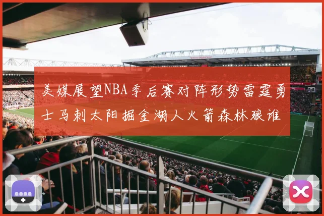 美媒展望NBA季后赛对阵形势雷霆勇士马刺太阳掘金湖人火箭森林狼谁能突围